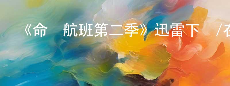 柴飛燕發布《命運航班第二季》迅雷下載/在線觀看-都市情感-美劇天堂